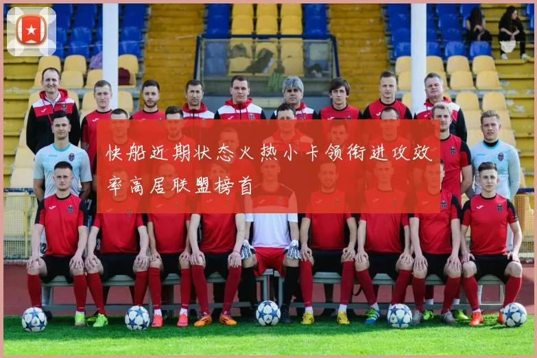 快船近期状态火热小卡领衔进攻效率高居联盟榜首