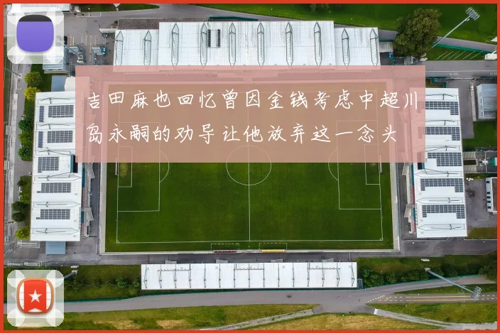 吉田麻也回忆曾因金钱考虑中超川岛永嗣的劝导让他放弃这一念头