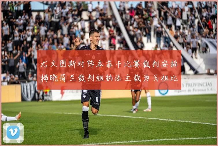 尤文图斯对阵本菲卡比赛裁判安排揭晓荷兰裁判组执法主裁为戈祖比尤克
