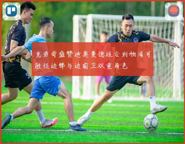 克劳奇盛赞迪奥曼德适合利物浦可胜任边锋与边前卫双重角色
