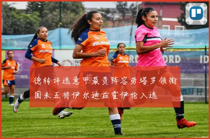 德转评选意甲最贵阵容劳塔罗领衔国米五将伊尔迪兹霍伊伦入选