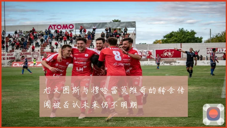 尤文图斯与穆哈雷莫维奇的转会传闻被否认未来仍不明朗