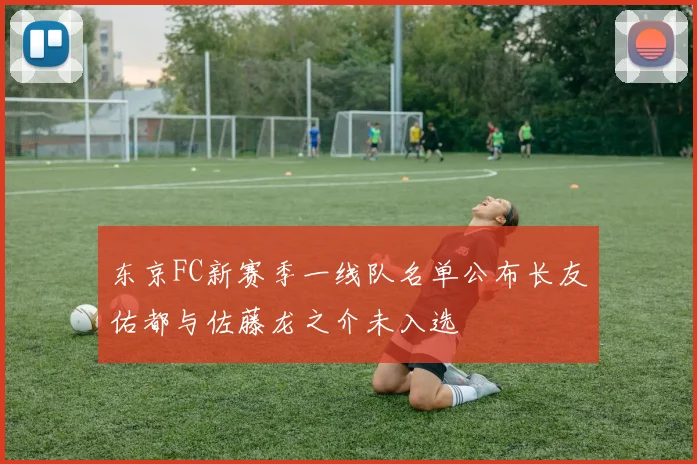 东京FC新赛季一线队名单公布长友佑都与佐藤龙之介未入选