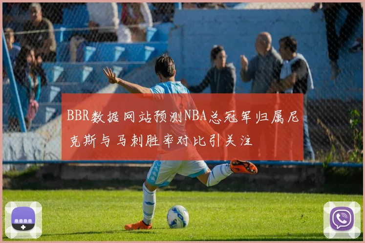 BBR数据网站预测NBA总冠军归属尼克斯与马刺胜率对比引关注
