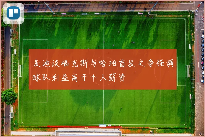 麦迪谈福克斯与哈珀首发之争强调球队利益高于个人薪资