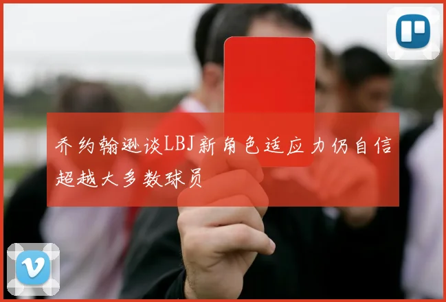 乔约翰逊谈LBJ新角色适应力仍自信超越大多数球员