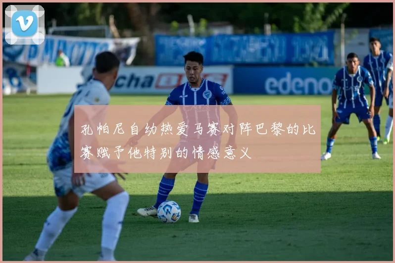 孔帕尼自幼热爱马赛对阵巴黎的比赛赋予他特别的情感意义